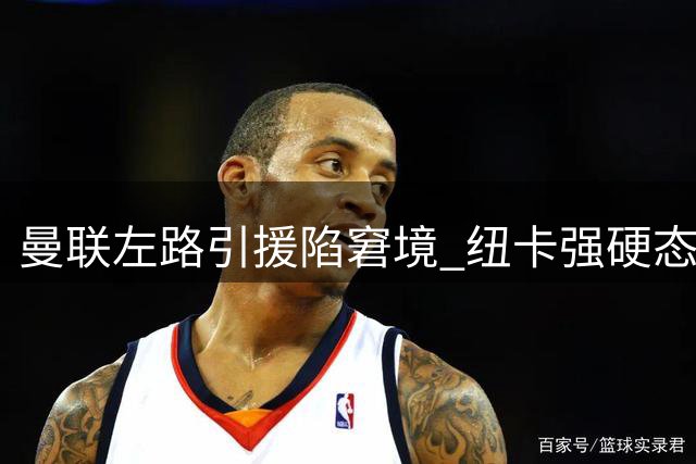 曼联左路引援陷窘境 纽卡强硬态度让亿元交易悬而未决